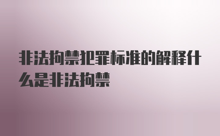 非法拘禁犯罪标准的解释什么是非法拘禁