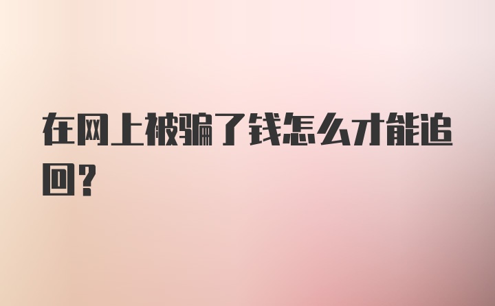 在网上被骗了钱怎么才能追回？