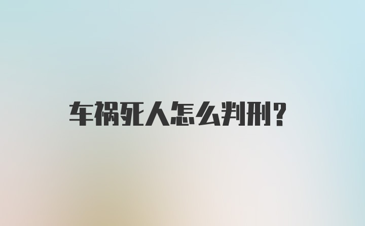 车祸死人怎么判刑？