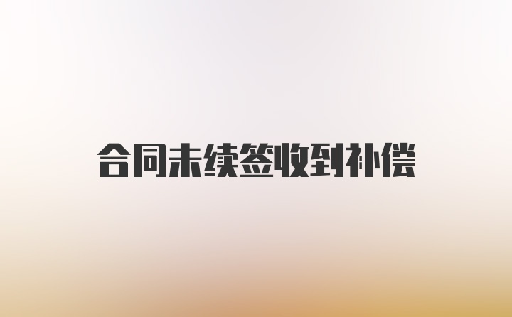 合同未续签收到补偿