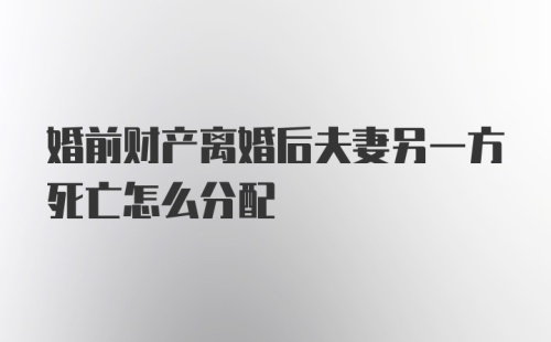 婚前财产离婚后夫妻另一方死亡怎么分配