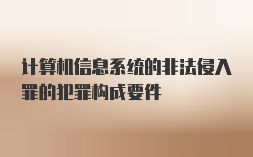 计算机信息系统的非法侵入罪的犯罪构成要件