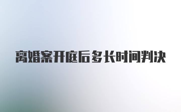 离婚案开庭后多长时间判决