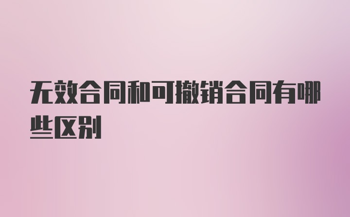 无效合同和可撤销合同有哪些区别