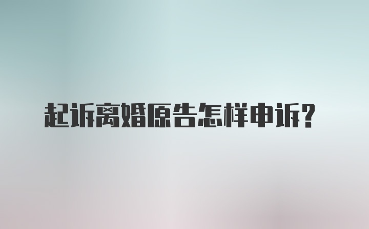 起诉离婚原告怎样申诉？