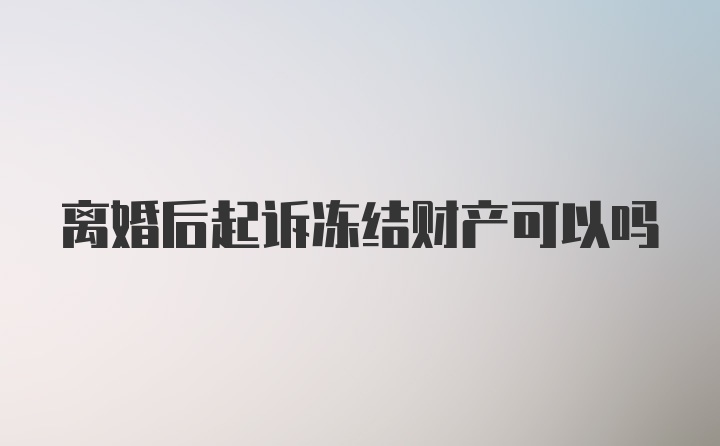 离婚后起诉冻结财产可以吗