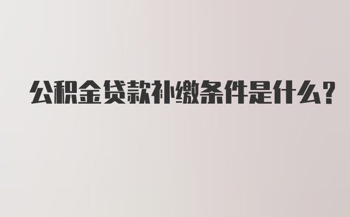 公积金贷款补缴条件是什么？