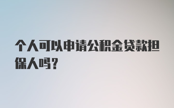 个人可以申请公积金贷款担保人吗？