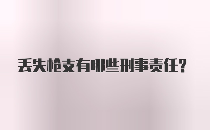 丢失枪支有哪些刑事责任？