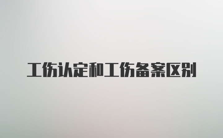 工伤认定和工伤备案区别