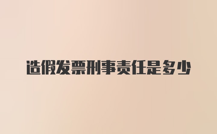 造假发票刑事责任是多少