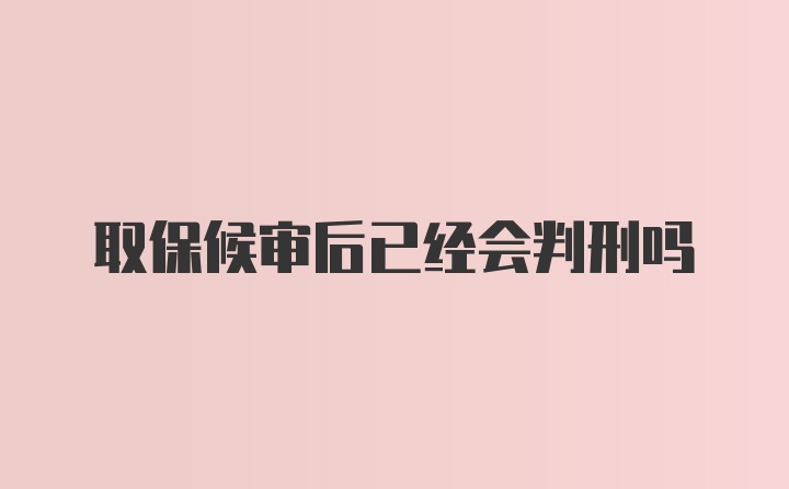 取保候审后已经会判刑吗