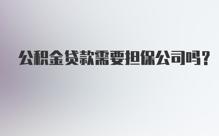 公积金贷款需要担保公司吗？