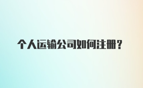 个人运输公司如何注册？