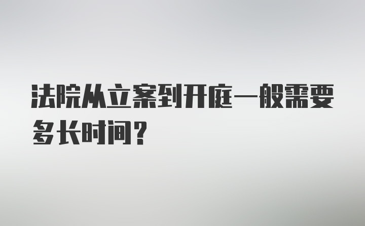 法院从立案到开庭一般需要多长时间？