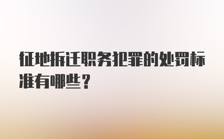 征地拆迁职务犯罪的处罚标准有哪些？