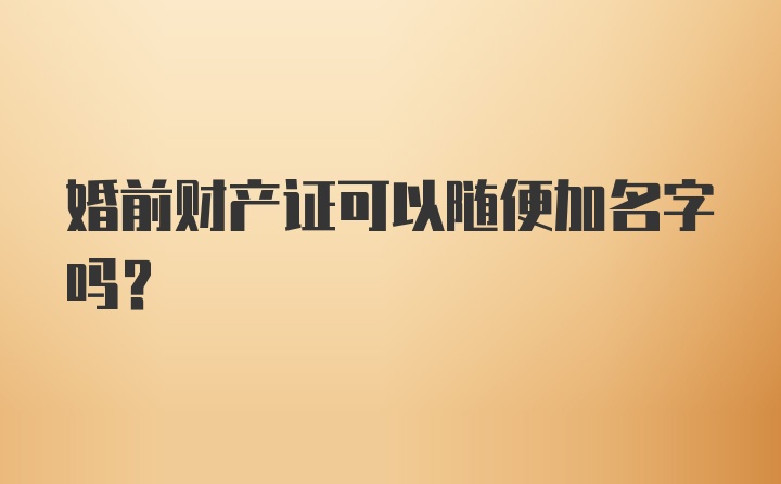 婚前财产证可以随便加名字吗？