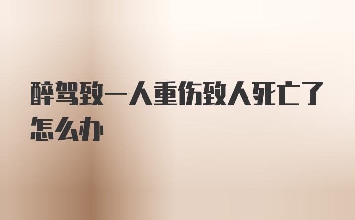 醉驾致一人重伤致人死亡了怎么办