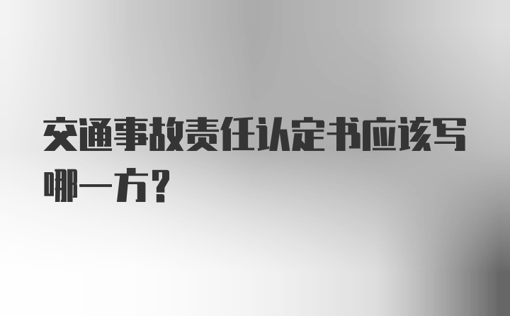 交通事故责任认定书应该写哪一方?