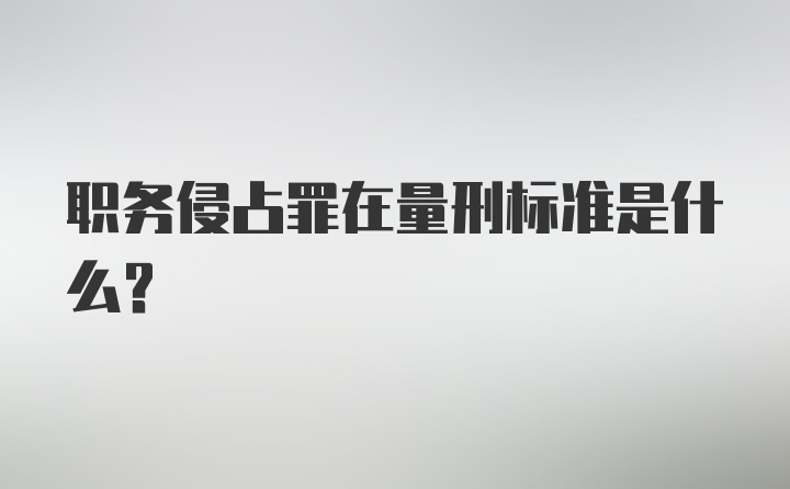 职务侵占罪在量刑标准是什么?