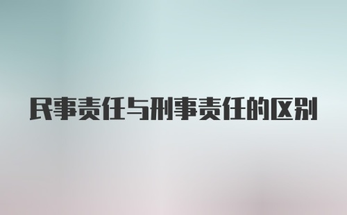 民事责任与刑事责任的区别