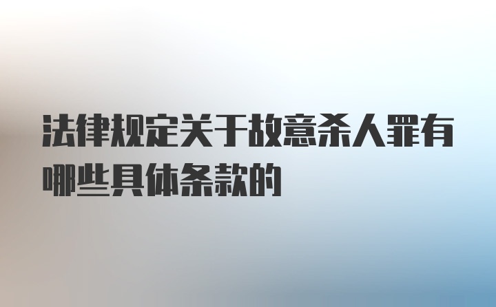 法律规定关于故意杀人罪有哪些具体条款的