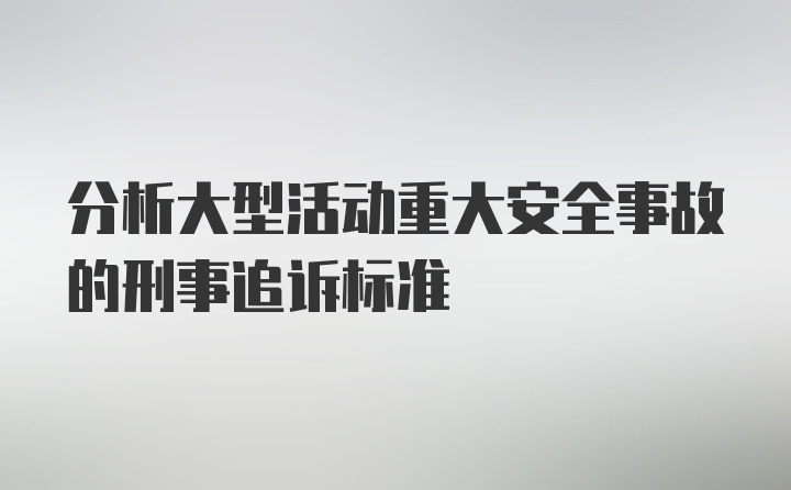 分析大型活动重大安全事故的刑事追诉标准