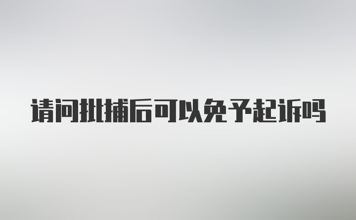 请问批捕后可以免予起诉吗