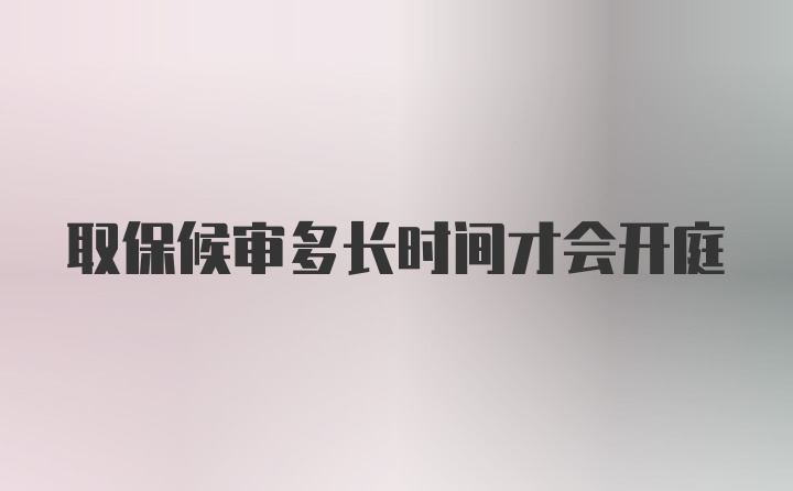 取保候审多长时间才会开庭