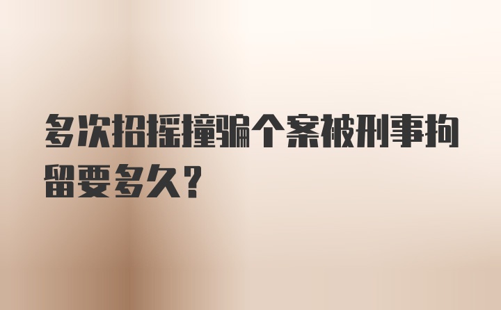 多次招摇撞骗个案被刑事拘留要多久？