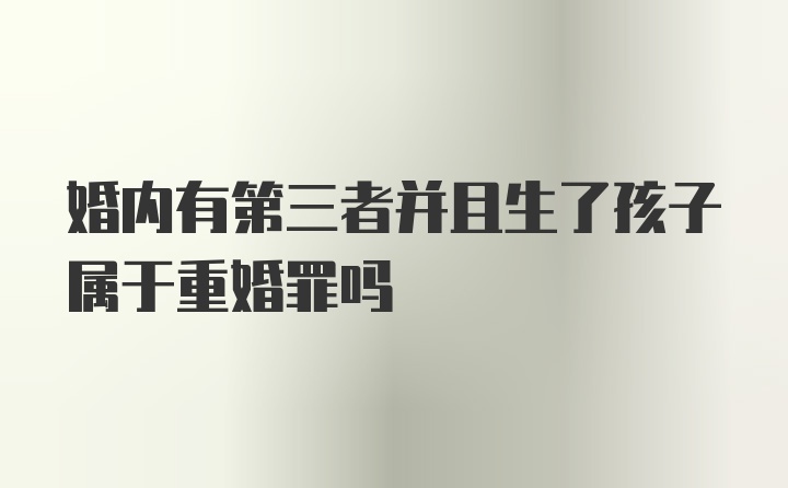 婚内有第三者并且生了孩子属于重婚罪吗