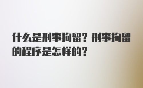 什么是刑事拘留？刑事拘留的程序是怎样的？