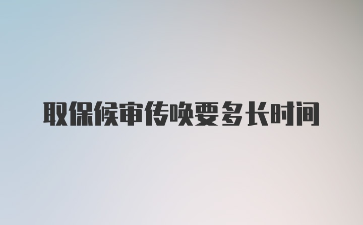 取保候审传唤要多长时间