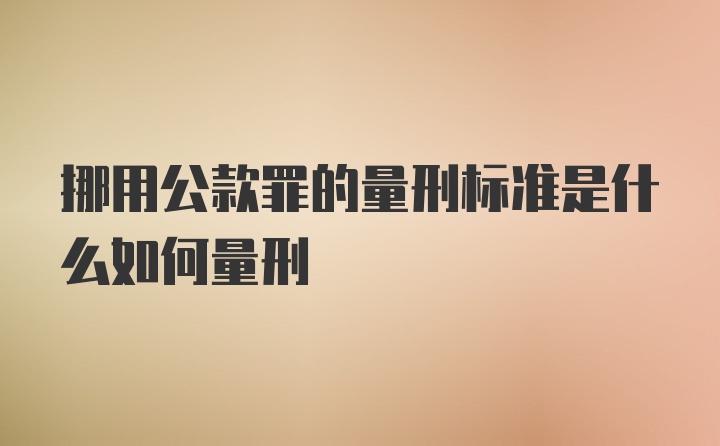 挪用公款罪的量刑标准是什么如何量刑