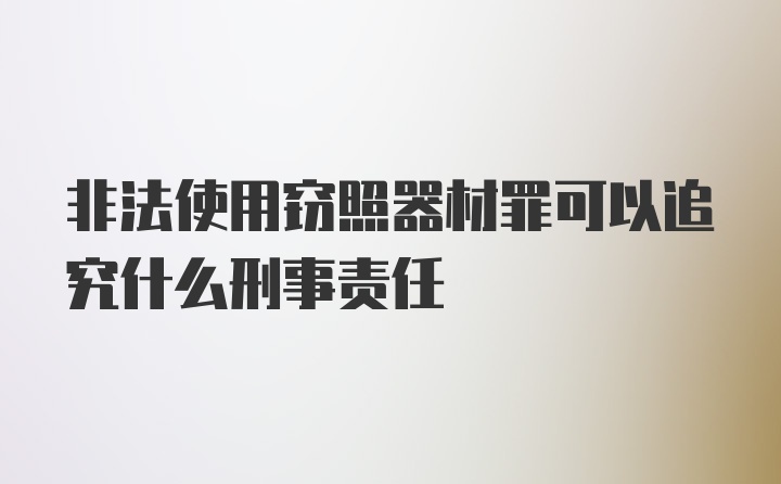 非法使用窃照器材罪可以追究什么刑事责任