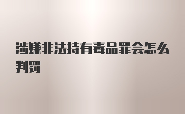 涉嫌非法持有毒品罪会怎么判罚