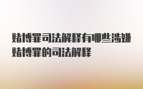 赌博罪司法解释有哪些涉嫌赌博罪的司法解释