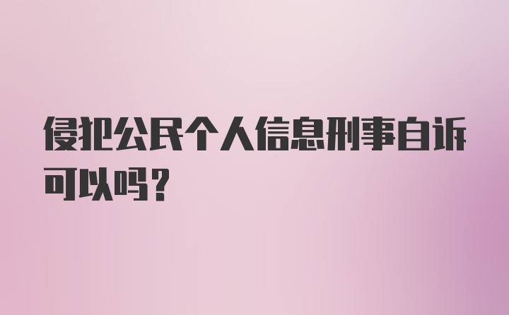 侵犯公民个人信息刑事自诉可以吗？