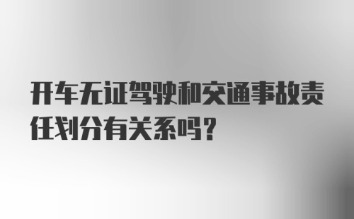 开车无证驾驶和交通事故责任划分有关系吗？