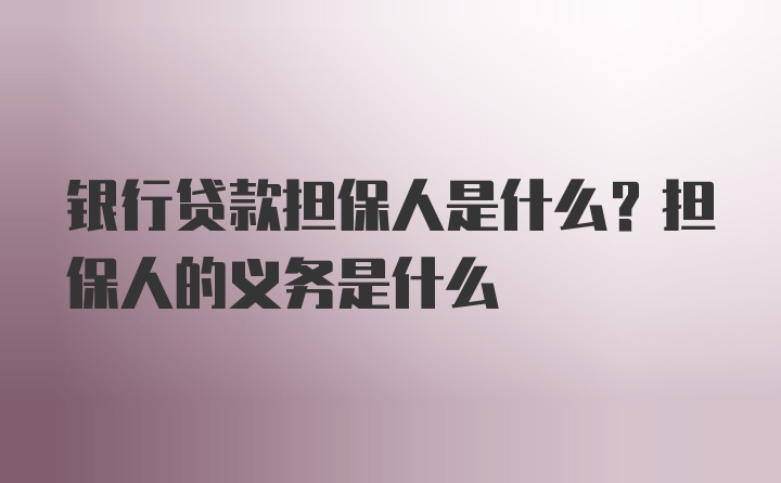 银行贷款担保人是什么？担保人的义务是什么