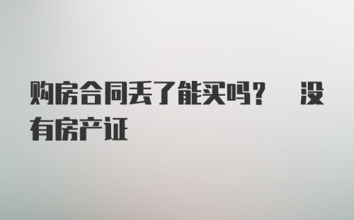 购房合同丢了能买吗? 没有房产证