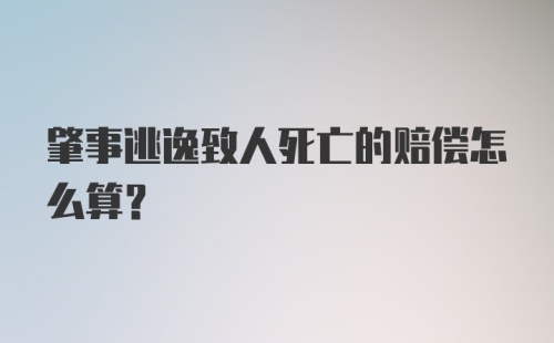 肇事逃逸致人死亡的赔偿怎么算？