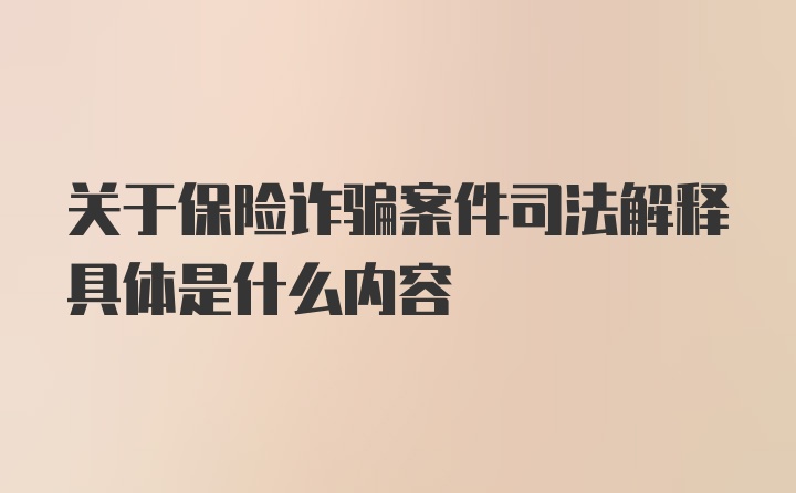 关于保险诈骗案件司法解释具体是什么内容