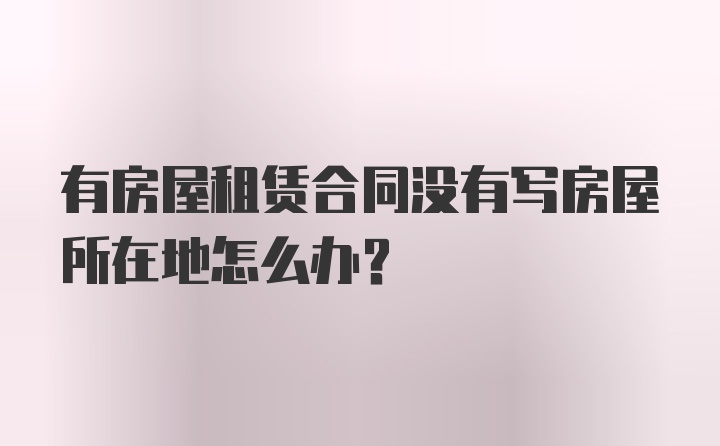 有房屋租赁合同没有写房屋所在地怎么办？