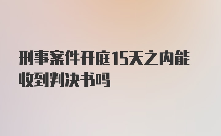 刑事案件开庭15天之内能收到判决书吗