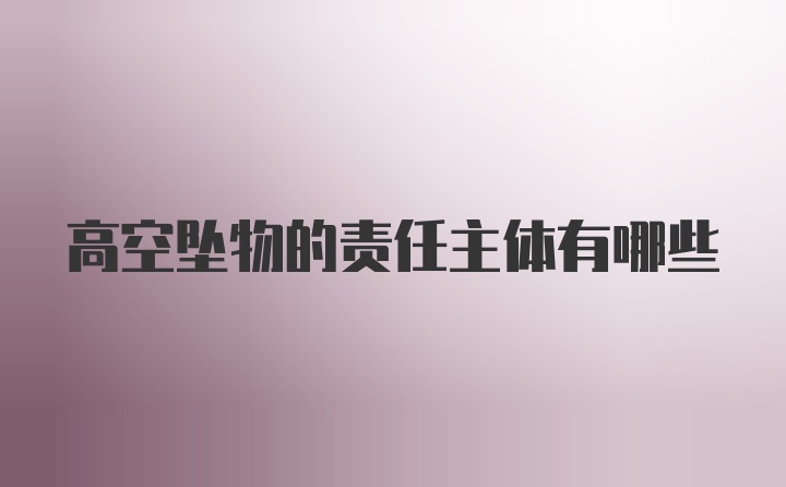 高空坠物的责任主体有哪些