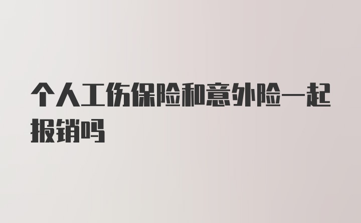 个人工伤保险和意外险一起报销吗