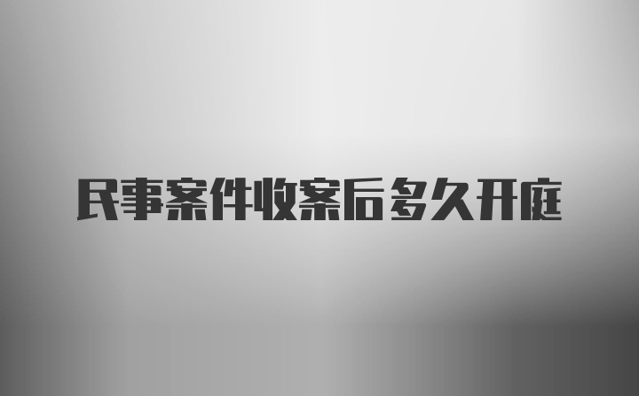 民事案件收案后多久开庭