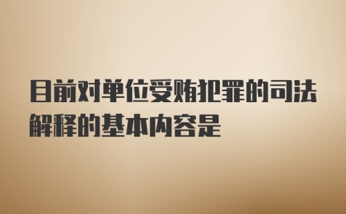 目前对单位受贿犯罪的司法解释的基本内容是