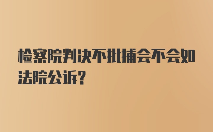 检察院判决不批捕会不会如法院公诉？